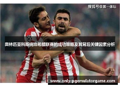 奥林匹亚科斯统治希腊联赛的成功策略及其背后关键因素分析