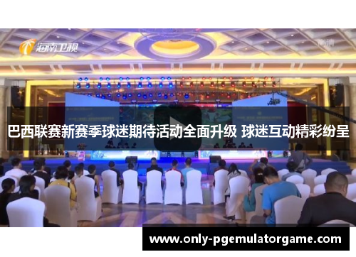 巴西联赛新赛季球迷期待活动全面升级 球迷互动精彩纷呈