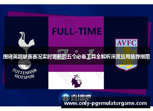 围绕英超联赛赛况实时更新的五个必备工具全解析深度应用推荐指南