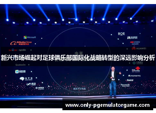 新兴市场崛起对足球俱乐部国际化战略转型的深远影响分析