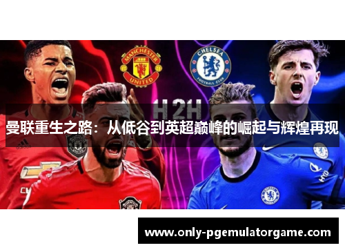 曼联重生之路：从低谷到英超巅峰的崛起与辉煌再现
