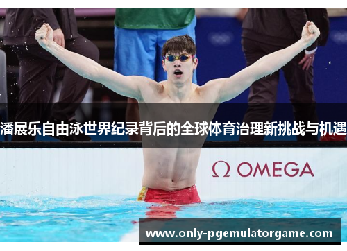 潘展乐自由泳世界纪录背后的全球体育治理新挑战与机遇
