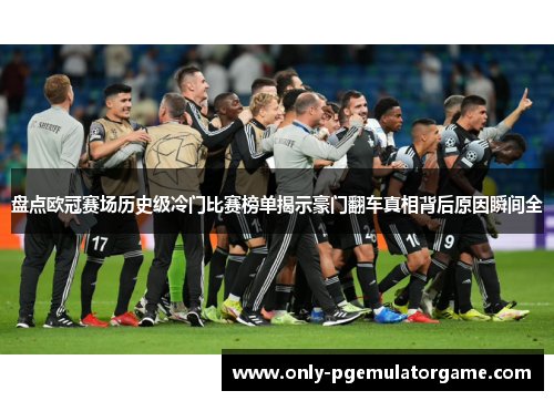 盘点欧冠赛场历史级冷门比赛榜单揭示豪门翻车真相背后原因瞬间全