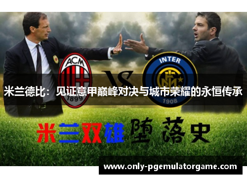 米兰德比：见证意甲巅峰对决与城市荣耀的永恒传承